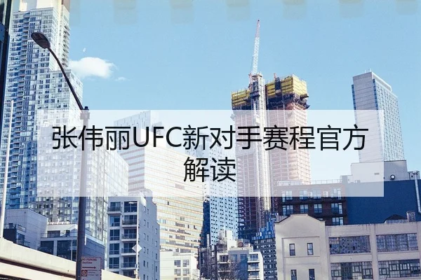 张伟丽UFC新对手赛程官方解读